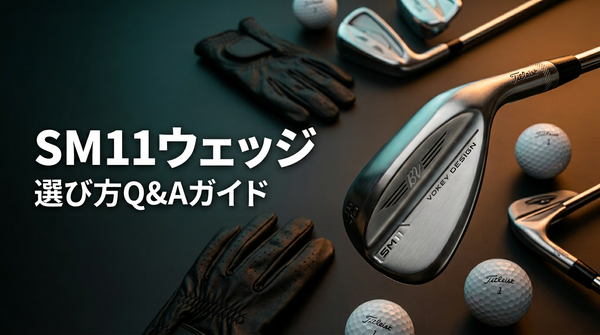 SM11ウェッジ 選び方Q&A完全ガイド